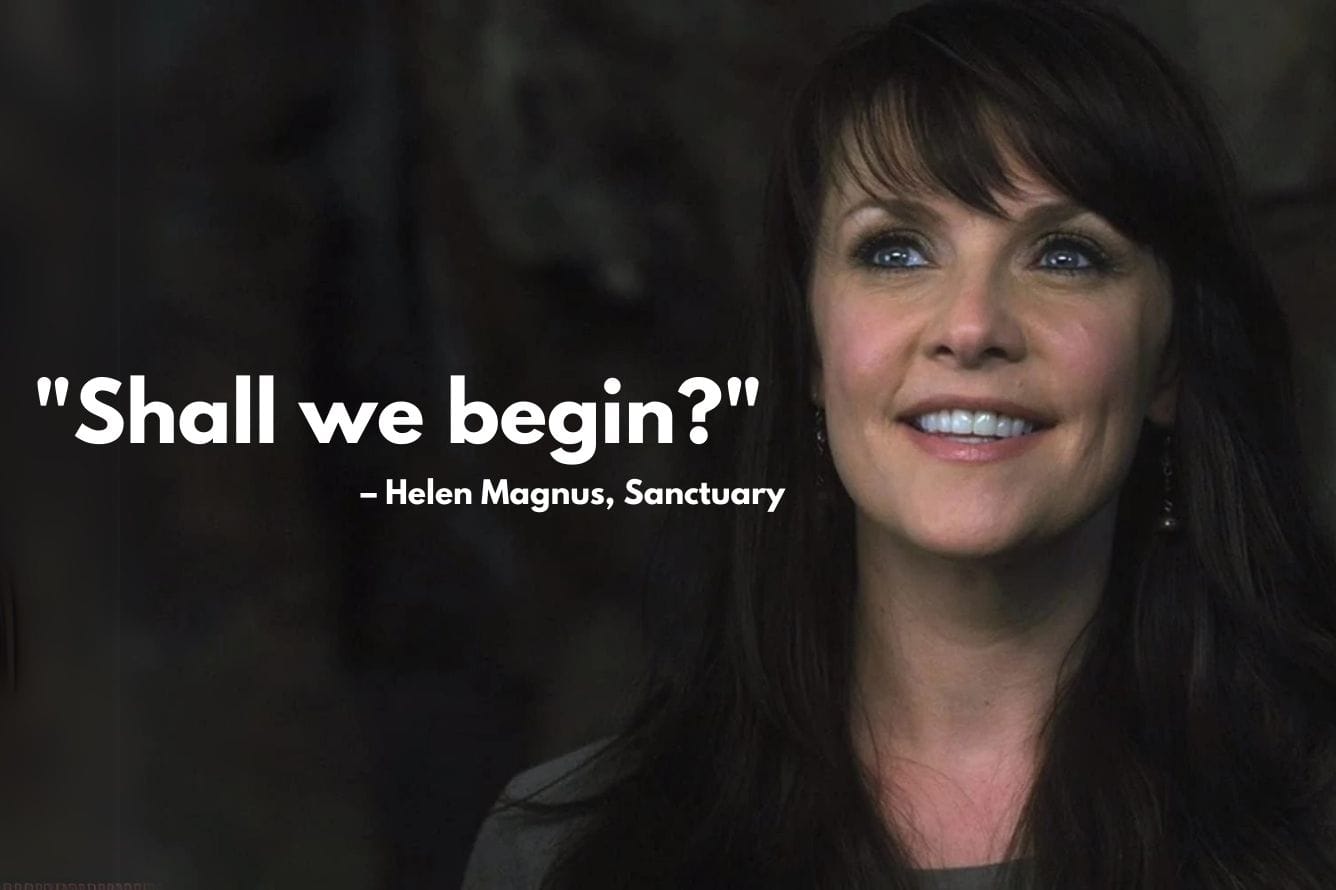 Helen Magnus, a character from the television show, Sanctuary, asks "Shall we begin?"